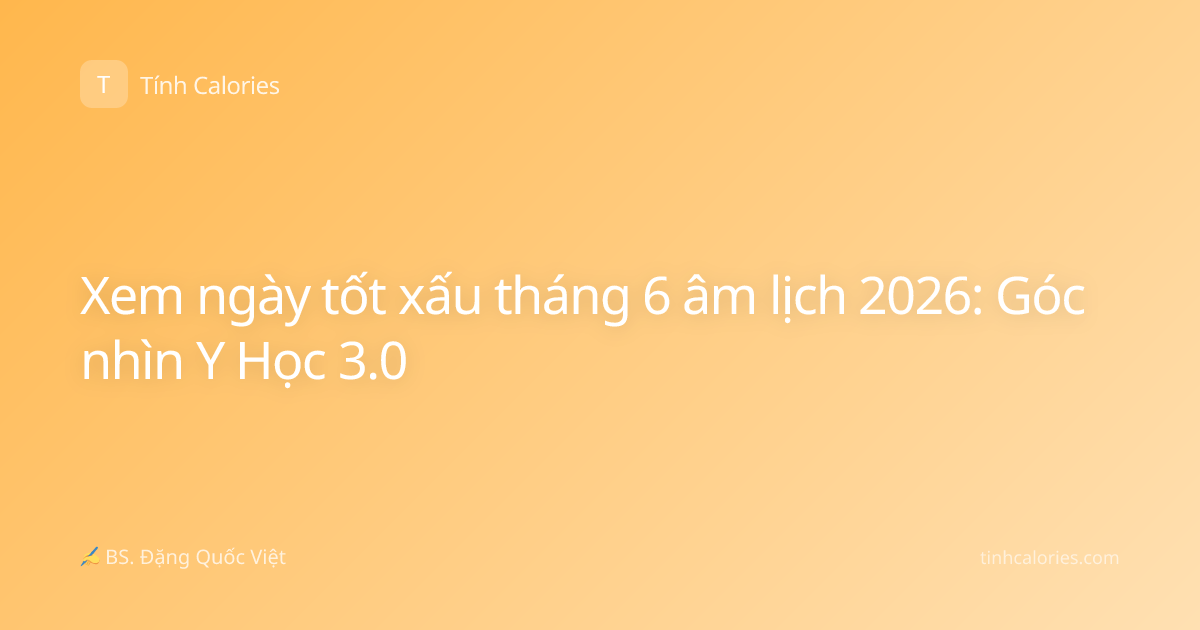Xem ngày tốt xấu tháng 6 âm lịch 2026: Góc nhìn Y Học 3.0